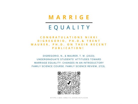 Congratulations Nikki DiGregorio, Ph.D.& Trent Maurer, Ph.D. on their recent publication! 
DiGregorio, N., & Maurer, T. W. (2023). Undergraduate students’ attitudes toward marriage equality: Changes in an introductory family science course. Family Science Review, 27(3). 